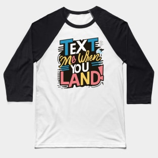 text me when you land Baseball T-Shirt